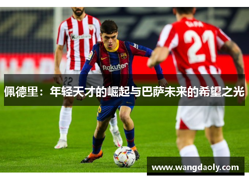 佩德里：年轻天才的崛起与巴萨未来的希望之光