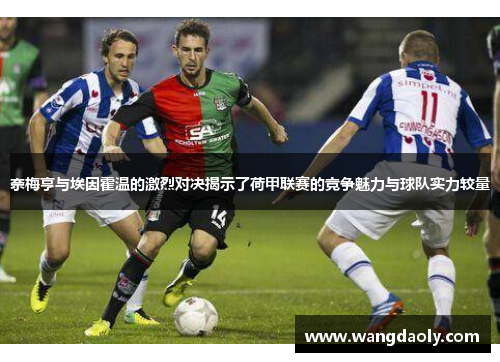 奈梅亨与埃因霍温的激烈对决揭示了荷甲联赛的竞争魅力与球队实力较量