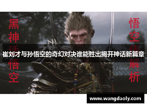 崔刘才与孙悟空的奇幻对决谁能胜出揭开神话新篇章