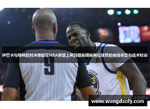 伊巴卡与格林的对决谁能在NBA赛场上笑到最后揭秘两位球员的竞技状态与战术较量