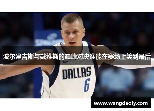 波尔津吉斯与戴维斯的巅峰对决谁能在赛场上笑到最后