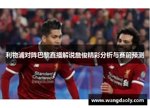 利物浦对阵巴黎直播解说詹俊精彩分析与赛前预测