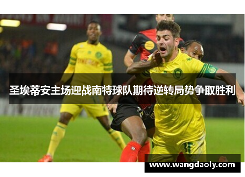 圣埃蒂安主场迎战南特球队期待逆转局势争取胜利