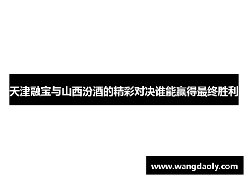 天津融宝与山西汾酒的精彩对决谁能赢得最终胜利