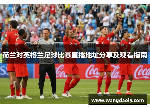 荷兰对英格兰足球比赛直播地址分享及观看指南