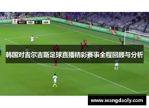 韩国对吉尔吉斯足球直播精彩赛事全程回顾与分析